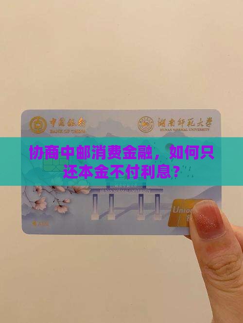 协商中邮消费金融，如何只还本金不付利息？