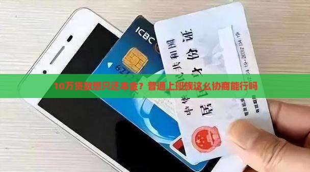 10万贷款想只还本金？普通上班族这么协商能行吗
