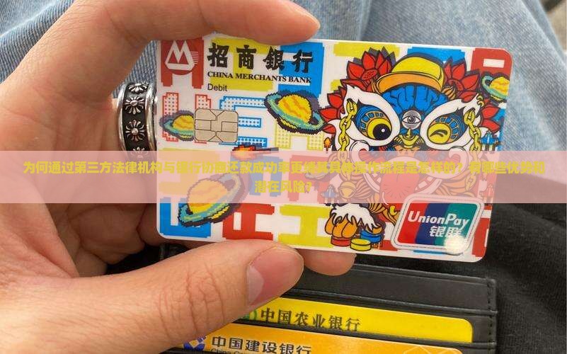 为何通过第三方法律机构与银行协商还款成功率更缚其具体操作流程是怎样的？有哪些优势和潜在风险？