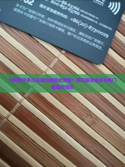 为何网贷多次逾期协商如此艰难？探究解决痛点与热门难题的经历