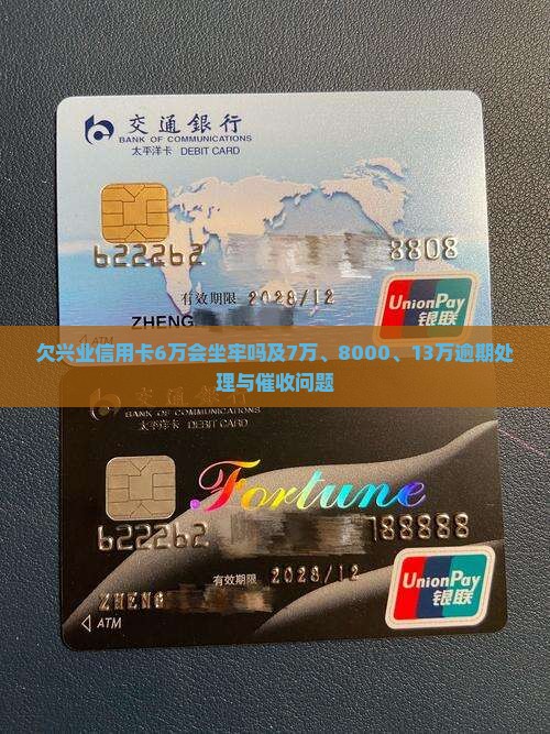 欠兴业信用卡6万会坐牢吗及7万、8000、13万逾期处理与催收问题