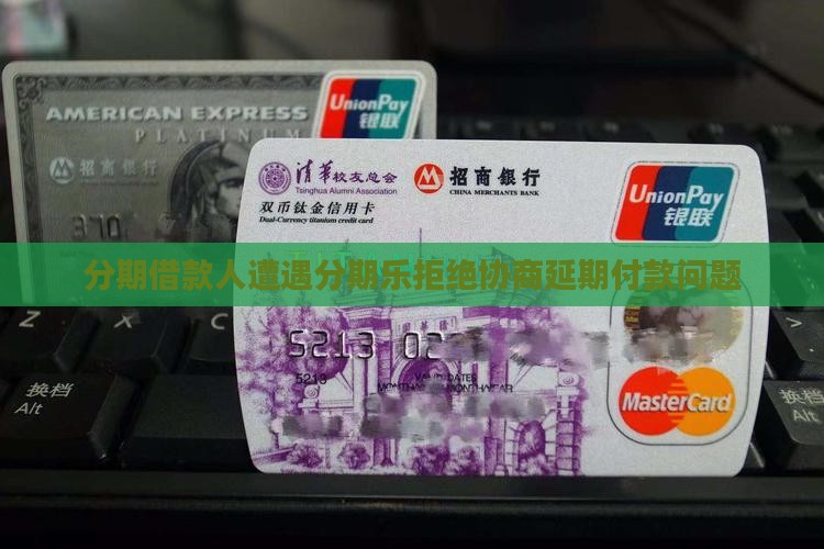 分期借款人遭遇分期乐拒绝协商延期付款问题