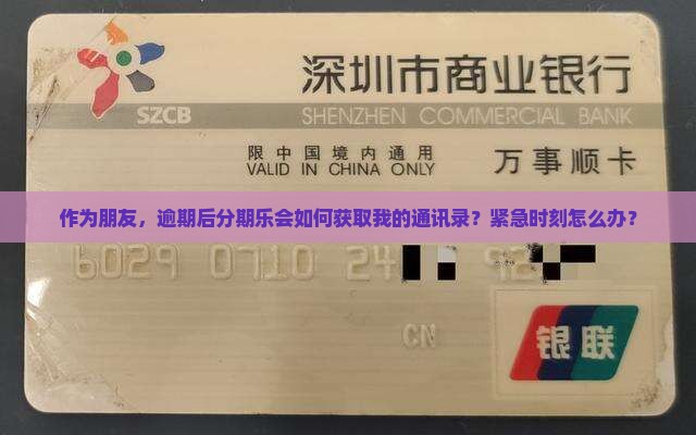 作为朋友，逾期后分期乐会如何获取我的通讯录？紧急时刻怎么办？
