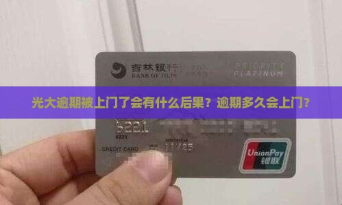 光大逾期被上门了会有什么后果？逾期多久会上门？