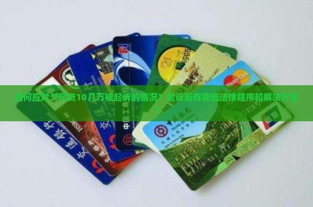 如何应对欠网贷10几万被起诉的情况？起诉后有哪些法律程序和解决方案？