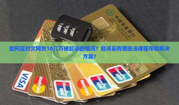 如何应对欠网贷10几万被起诉的情况？起诉后有哪些法律程序和解决方案？