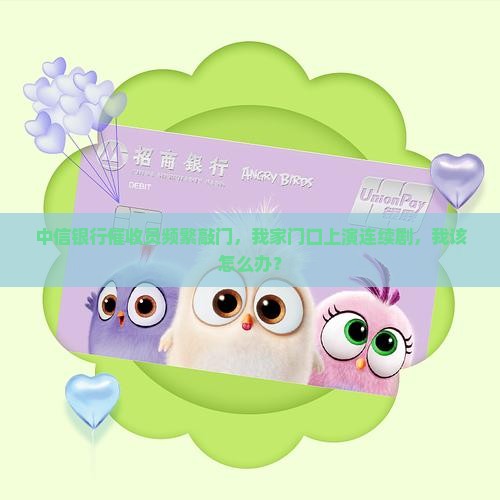 中信银行催收员频繁敲门，我家门口上演连续剧，我该怎么办？