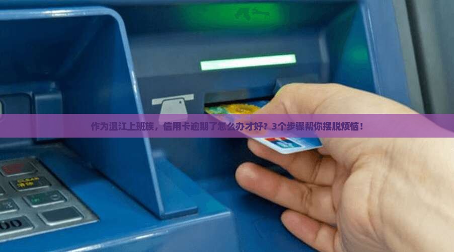 作为温江上班族，信用卡逾期了怎么办才好？3个步骤帮你摆脱烦恼！
