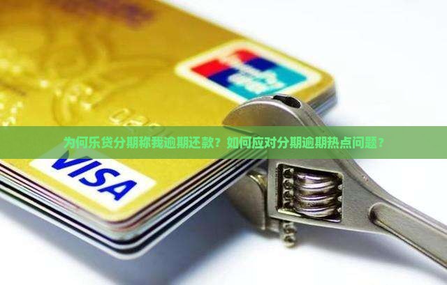 为何乐贷分期称我逾期还款？如何应对分期逾期热点问题？