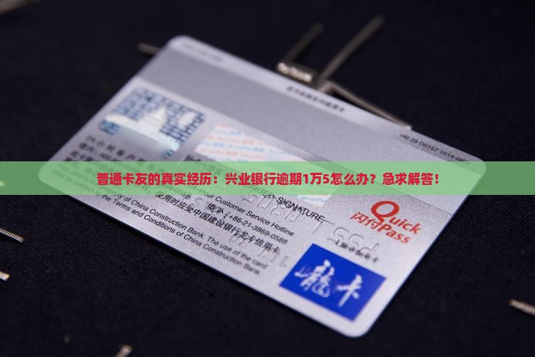 普通卡友的真实经历：兴业银行逾期1万5怎么办？急求解答！