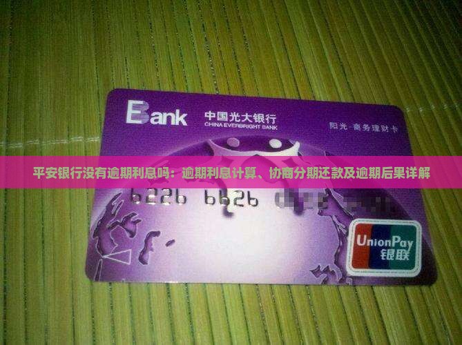 平安银行没有逾期利息吗：逾期利息计算、协商分期还款及逾期后果详解