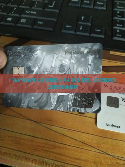 广东广州信用卡起诉我怎么办？常见原因、应对策略及法律咨询全解析