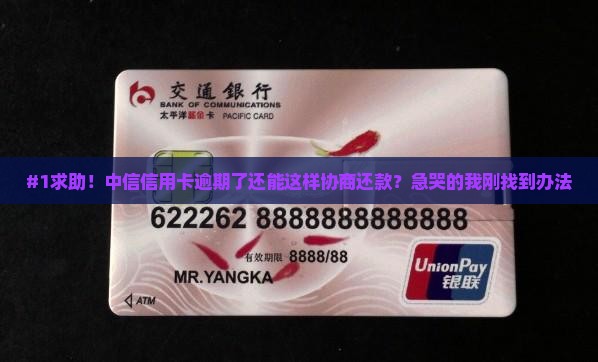 #1求助！中信信用卡逾期了还能这样协商还款？急哭的我刚找到办法