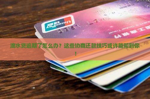 滴水贷逾期了怎么办？这些协商还款技巧或许能帮到你！