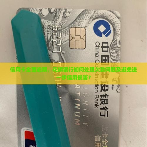 信用卡全面逾期，花旗银行如何处理欠款问题及避免进一步信用损害？
