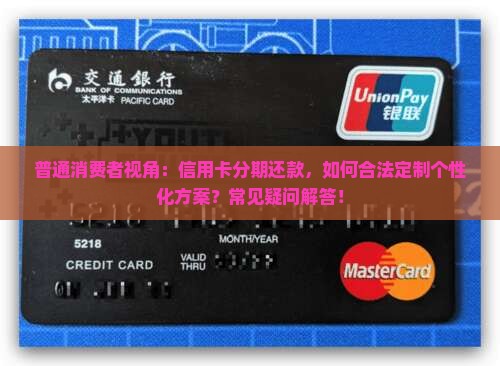 普通消费者视角：信用卡分期还款，如何合法定制个性化方案？常见疑问解答！