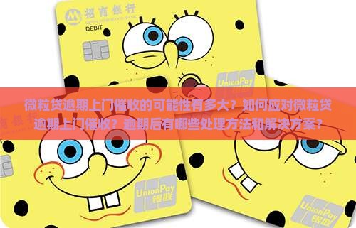 微粒贷逾期上门催收的可能性有多大？如何应对微粒贷逾期上门催收？逾期后有哪些处理方法和解决方案？