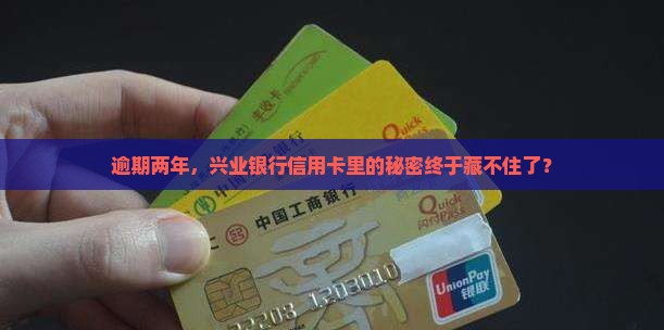 逾期两年，兴业银行信用卡里的秘密终于藏不住了？