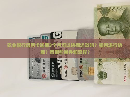农业银行信用卡逾期3个月可以协商还款吗？如何进行协商？有哪些条件和流程？