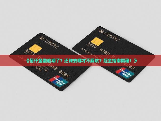 佰仟金融逾期去哪里还钱需要注意什么
