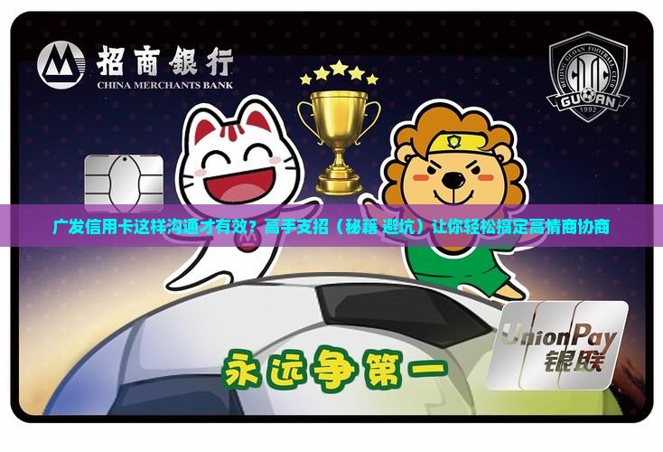广发信用卡沟通协商技巧