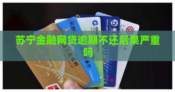 苏宁金融网贷逾期不还后果严重吗