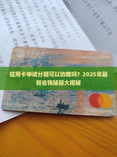 信用卡申请分期可以协商吗怎么办呢