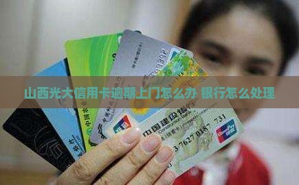 山西光大信用卡逾期上门怎么处理
