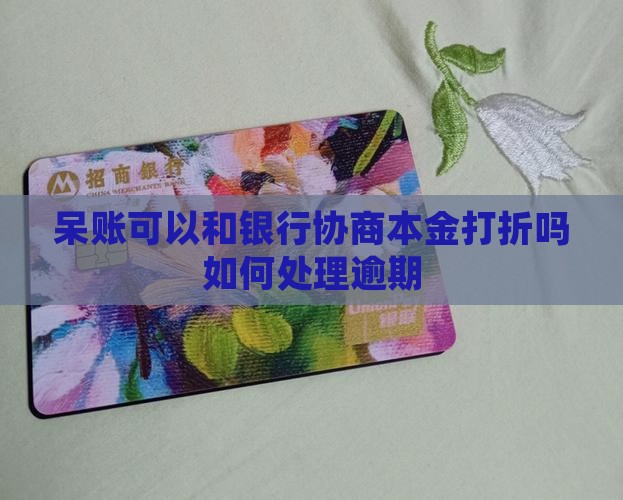 呆账可以和银行协商本金打折吗如何处理呢