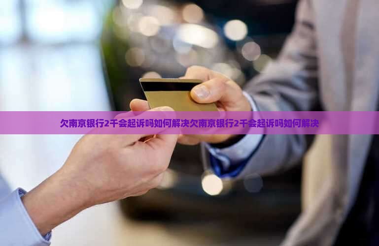 欠南京银行2千会起诉吗如何解决