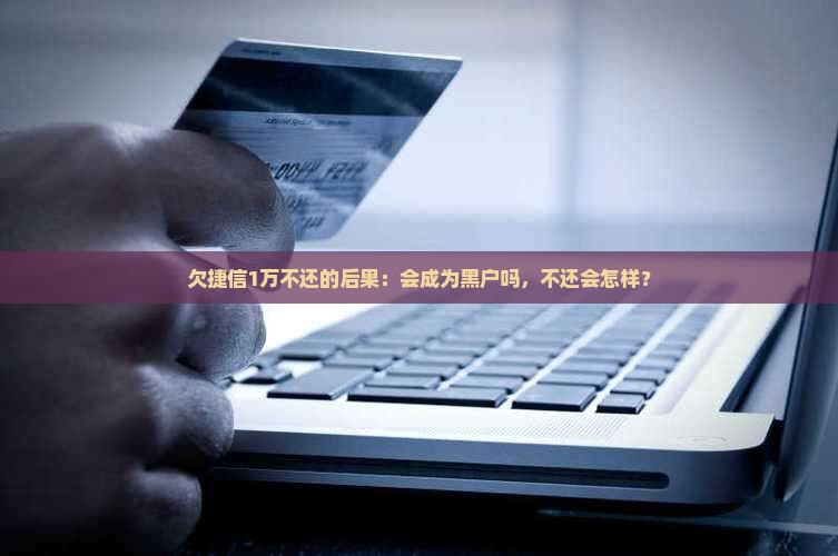 欠捷信1万不还的后果
