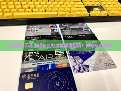 欠网贷7万还不起怎么办才能摆脱困境