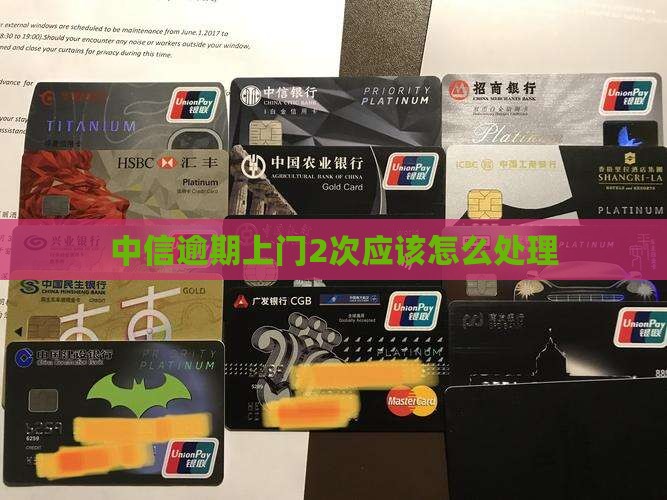 中信逾期上门2次应该怎么处理