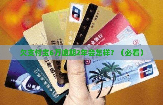 欠支付宝6万逾期2年的后果及处理方式