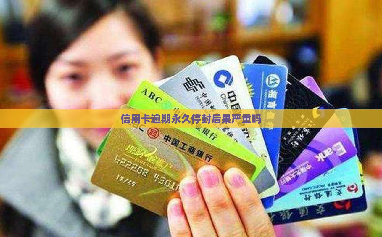 信用卡逾期永久停封后果严重吗