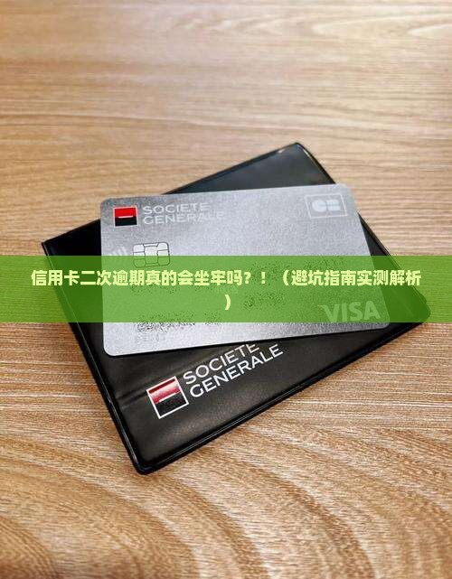 信用卡二次逾期会坐牢吗真的吗 信用卡二次逾期会坐牢吗真的吗