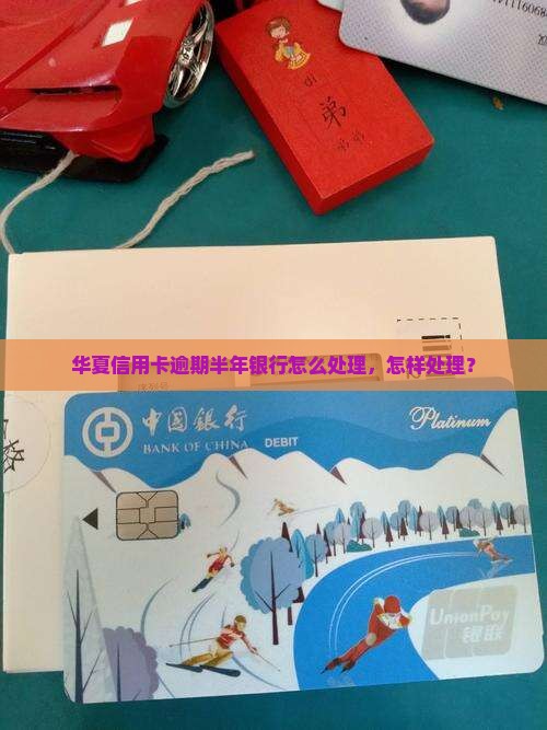 华夏信用卡逾期半年会怎样处理