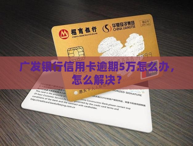 广发银行信用卡逾期5万怎么办