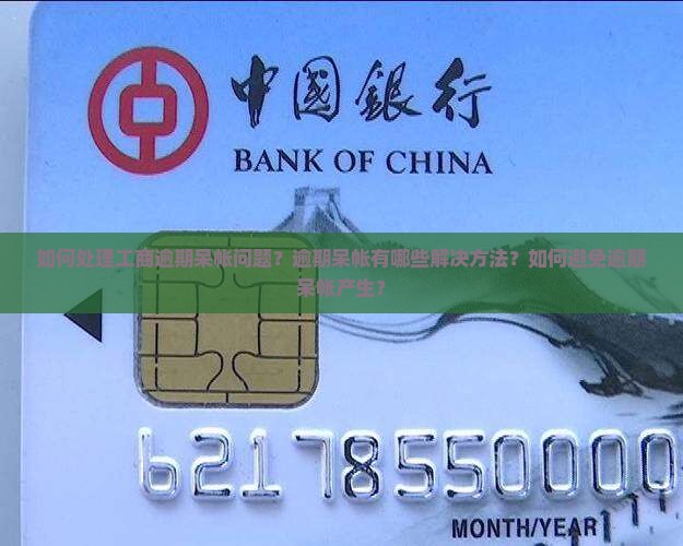 如何处理工商逾期呆帐问题？逾期呆帐有哪些解决方法？如何避免逾期呆帐产生？