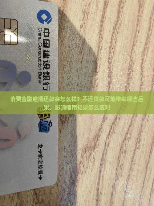 消费金融逾期还款会怎么样？不还贷款可能带来哪些后果，影响信用记录怎么应对