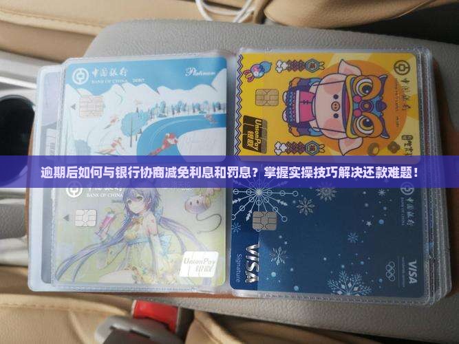 逾期后如何与银行协商减免利息和罚息？掌握实操技巧解决还款难题！