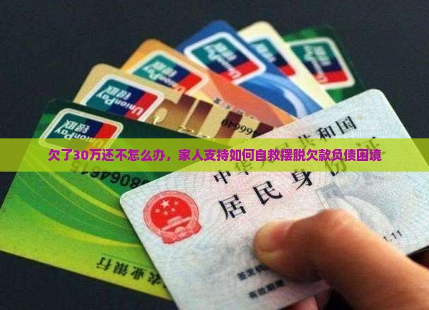 欠了30万还不怎么办，家人支持如何自救摆脱欠款负债困境
