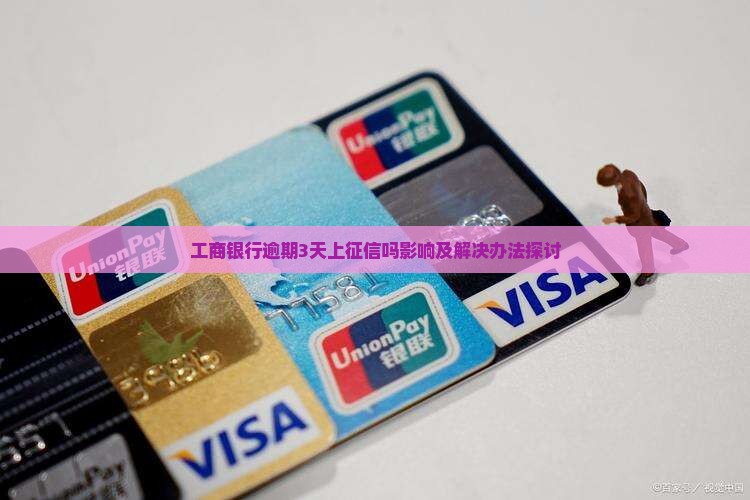工商银行逾期3天上征信吗影响及解决办法探讨