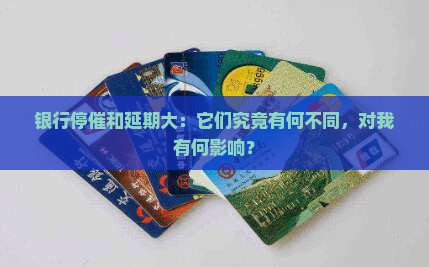 银行停催和延期大：它们究竟有何不同，对我有何影响？