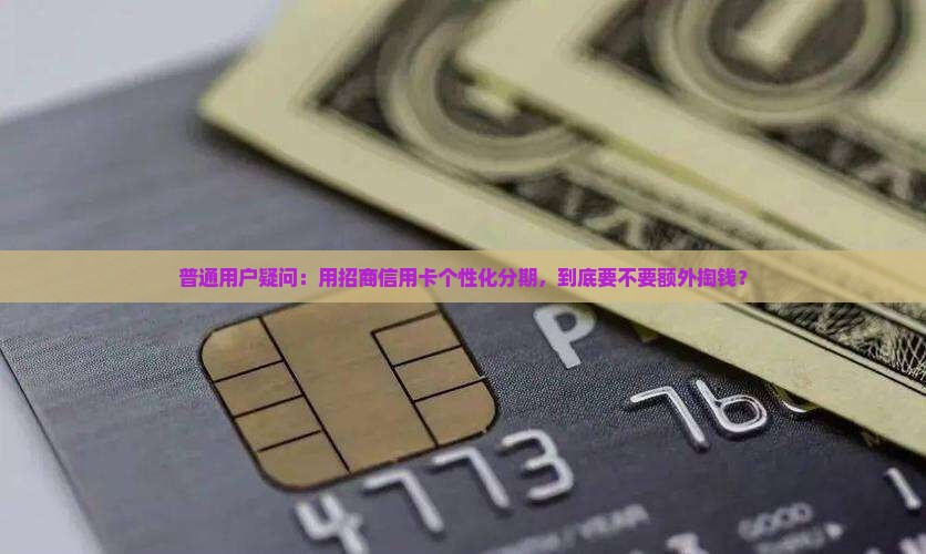 普通用户疑问：用招商信用卡个性化分期，到底要不要额外掏钱？