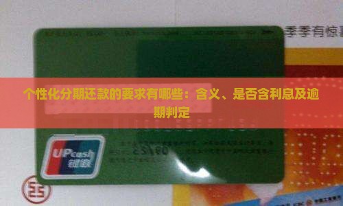 个性化分期还款的要求有哪些：含义、是否含利息及逾期判定