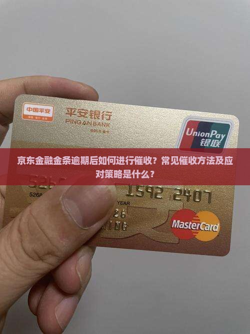 京东金融金条逾期后如何进行催收？常见催收方法及应对策略是什么？