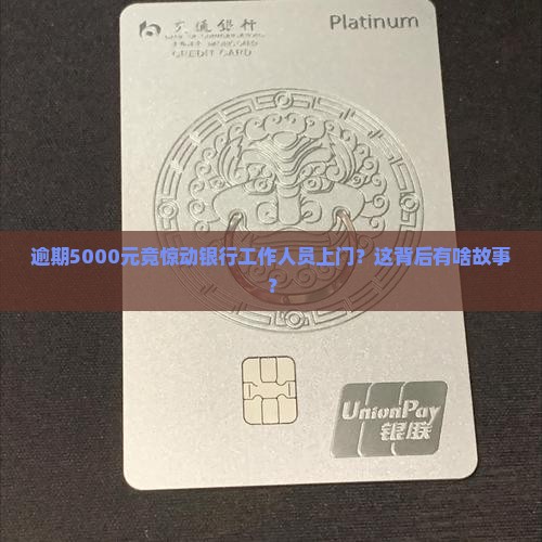 逾期5000元竟惊动银行工作人员上门？这背后有啥故事？