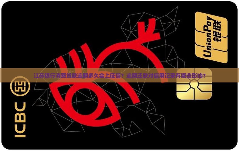 江苏银行消费贷款逾期多久会上征信？逾期还款对信用记录有哪些影响？