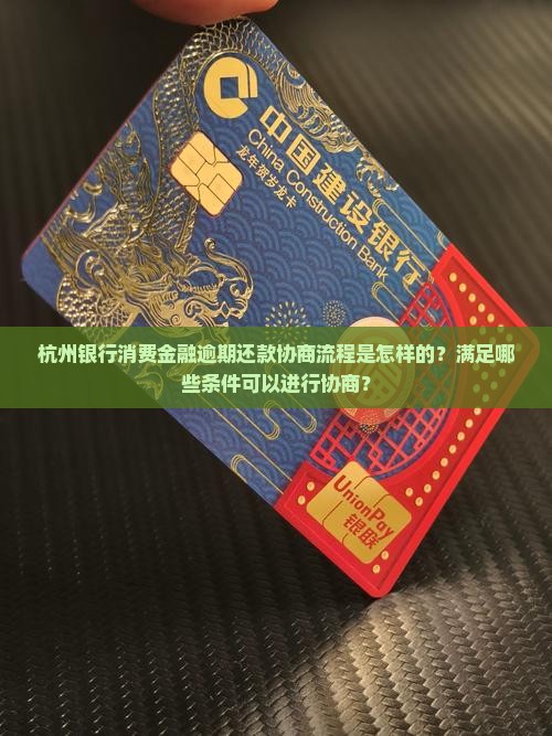 杭州银行消费金融逾期还款协商流程是怎样的？满足哪些条件可以进行协商？